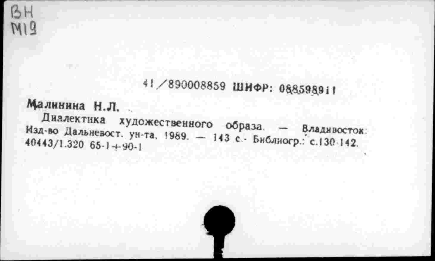 ﻿(5Н
N19
41 /890008859 ШИФР: 088598.911
Цалнннна Н.Л.
Диалектика художественного Изд-во Дальневост, ун-та, 1989. — 40443/1.320 65-1-»-90-1
образа. — Владивосток
143 с - Библиогр.: с.130 142